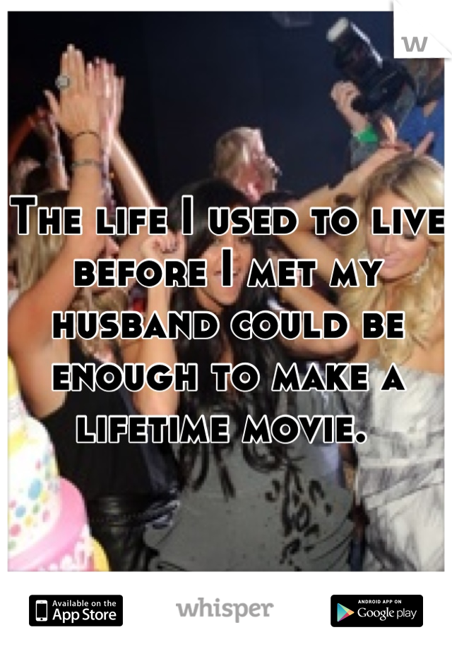 The life I used to live before I met my husband could be enough to make a lifetime movie. 