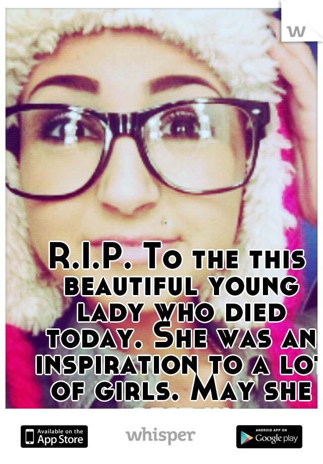 R.I.P. To the this beautiful young lady who died today. She was an inspiration to a lot of girls. May she rest in paradise<3333