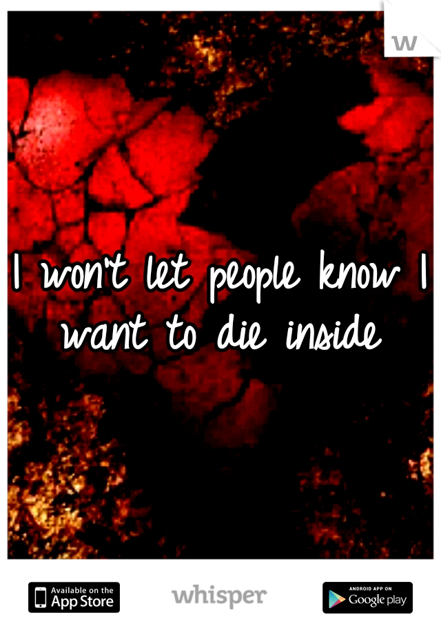 I won't let people know I want to die inside 