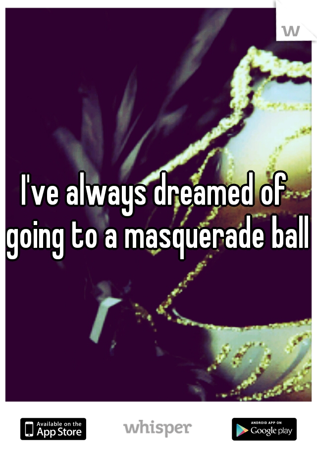 I've always dreamed of going to a masquerade ball.