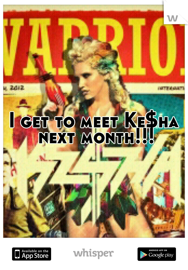 I get to meet Ke$ha next month!!!