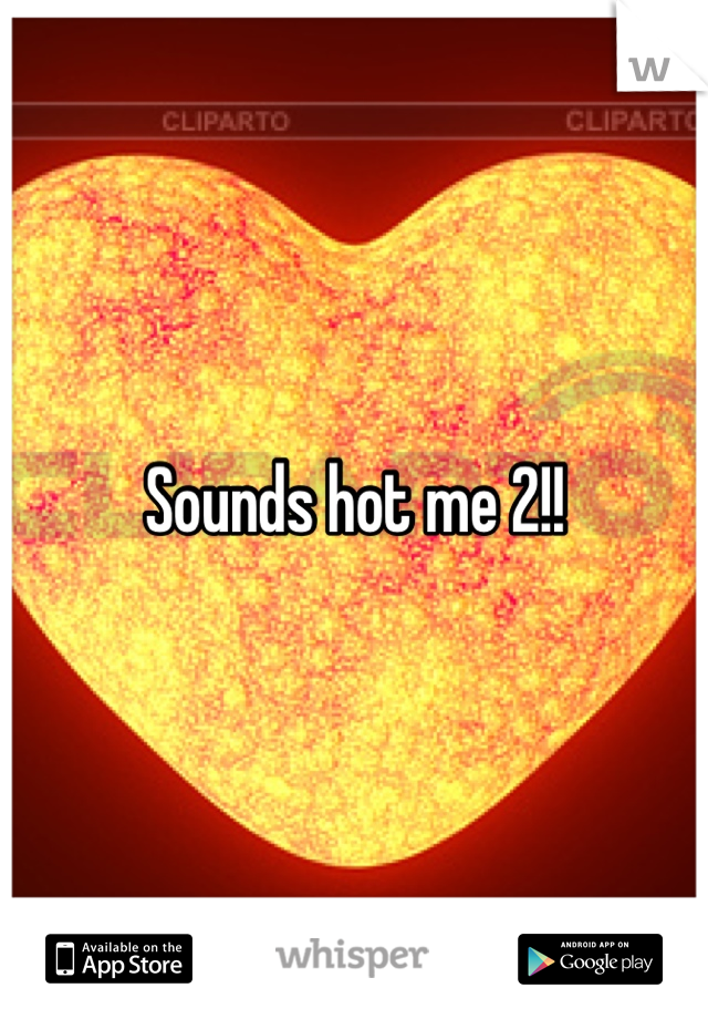 Sounds hot me 2!!