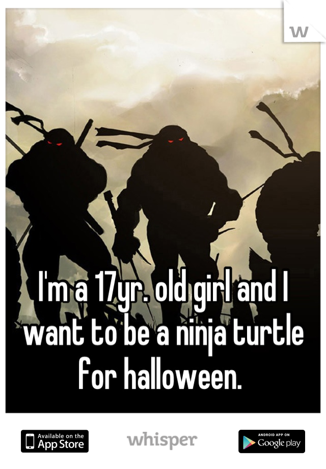 I'm a 17yr. old girl and I want to be a ninja turtle for halloween. 