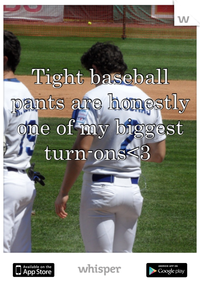 Tight baseball pants are honestly one of my biggest turn-ons<3 