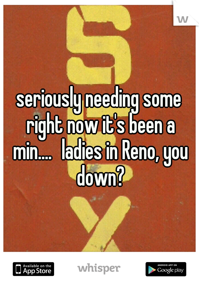 seriously needing some right now it's been a min....
ladies in Reno, you down?