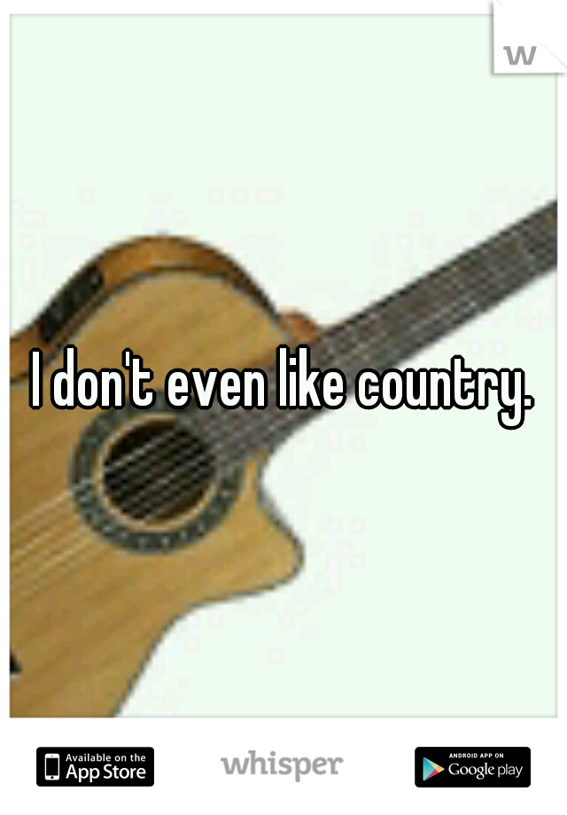 I don't even like country.