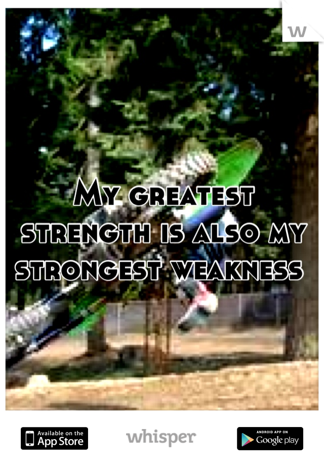 My greatest strength is also my strongest weakness 