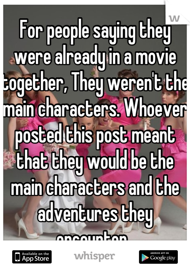For people saying they were already in a movie together, They weren't the main characters. Whoever posted this post meant that they would be the main characters and the adventures they encounter. 
