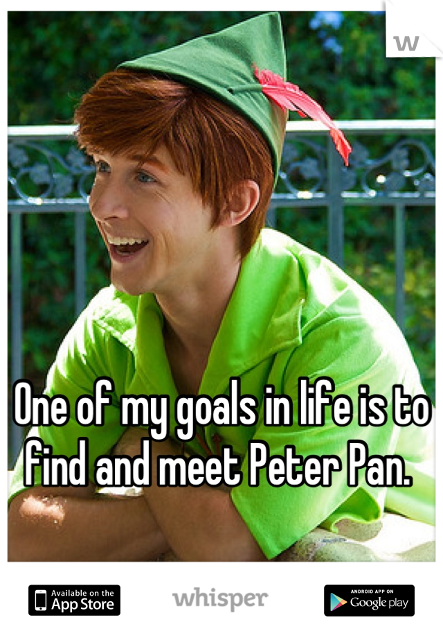 



One of my goals in life is to find and meet Peter Pan. 