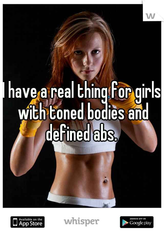 I have a real thing for girls with toned bodies and defined abs. 