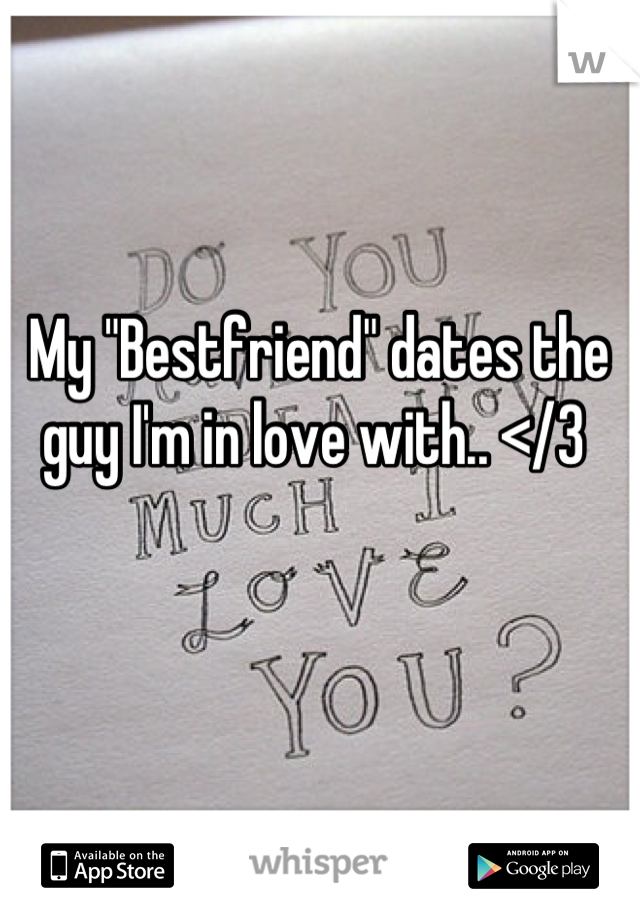 My "Bestfriend" dates the guy I'm in love with.. </3 