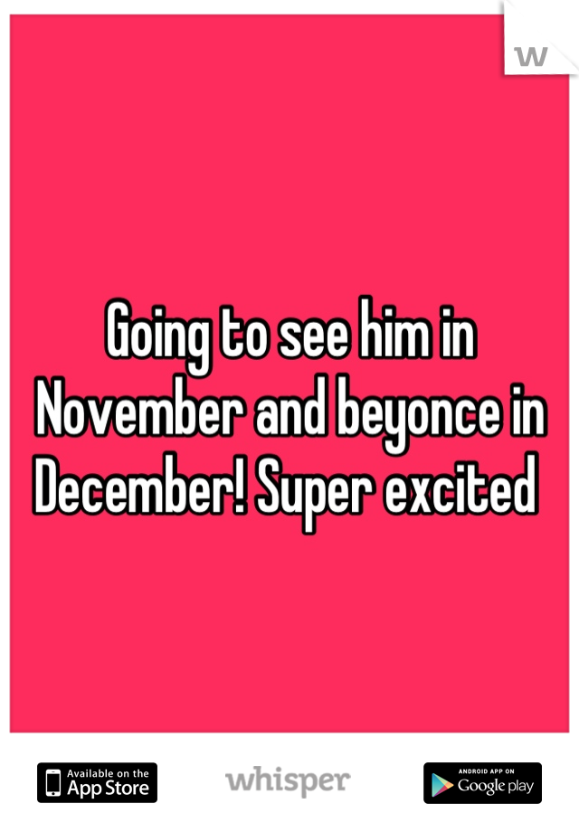 Going to see him in November and beyonce in December! Super excited 