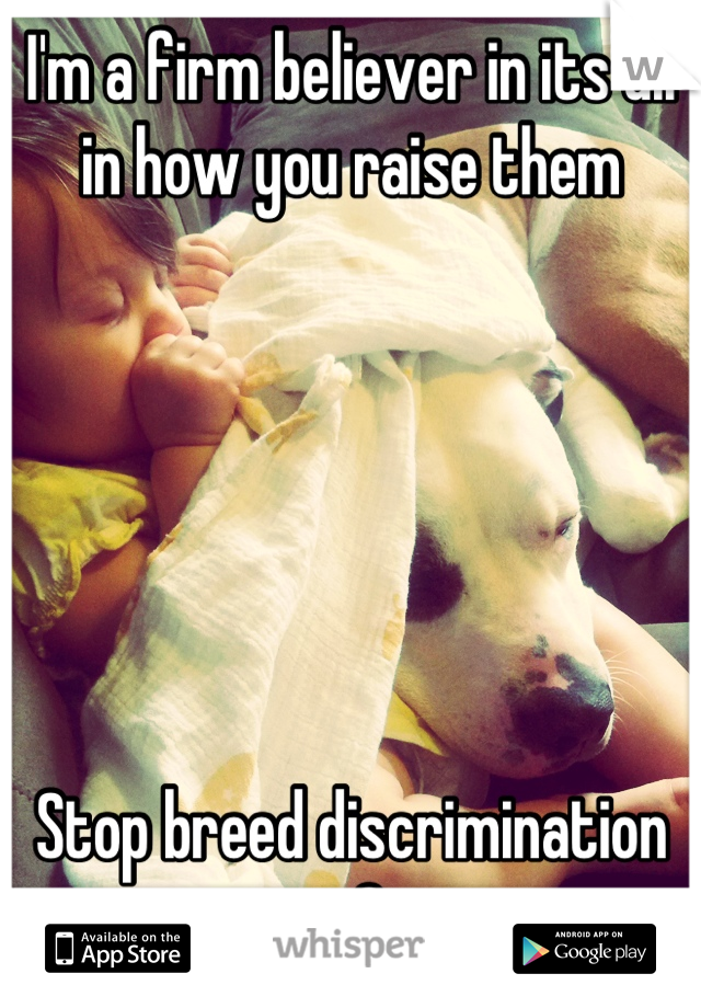 I'm a firm believer in its all in how you raise them






Stop breed discrimination <3