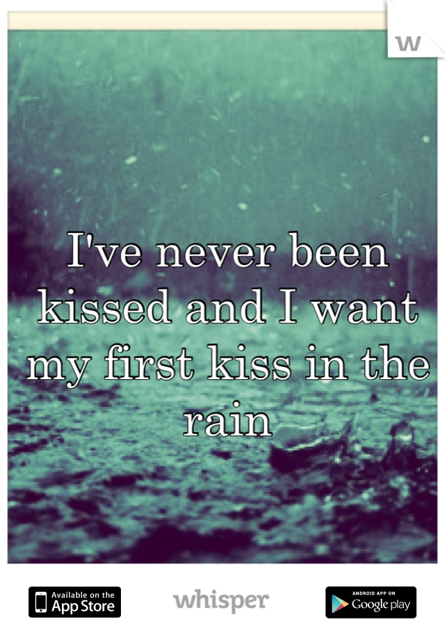 I've never been kissed and I want my first kiss in the rain