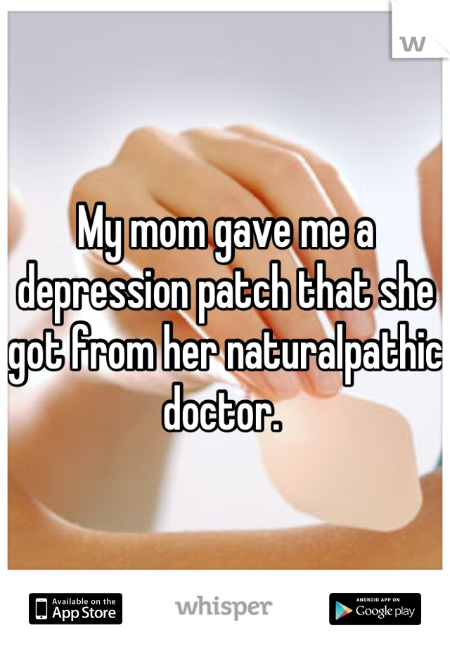 My mom gave me a depression patch that she got from her naturalpathic doctor. 