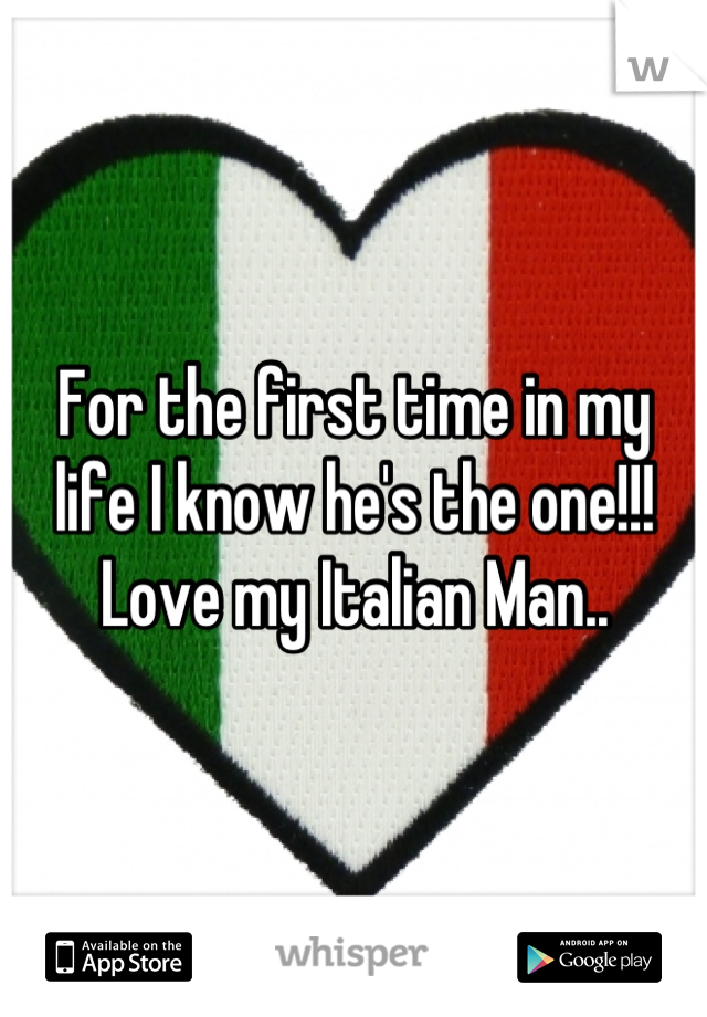 For the first time in my life I know he's the one!!! Love my Italian Man..