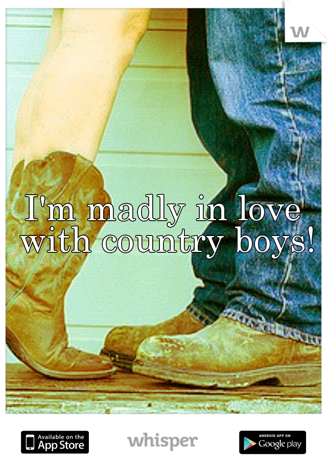 I'm madly in love with country boys!