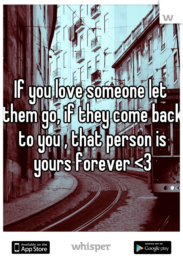 If you love someone let them go, if they come back to you , that person is yours forever <3