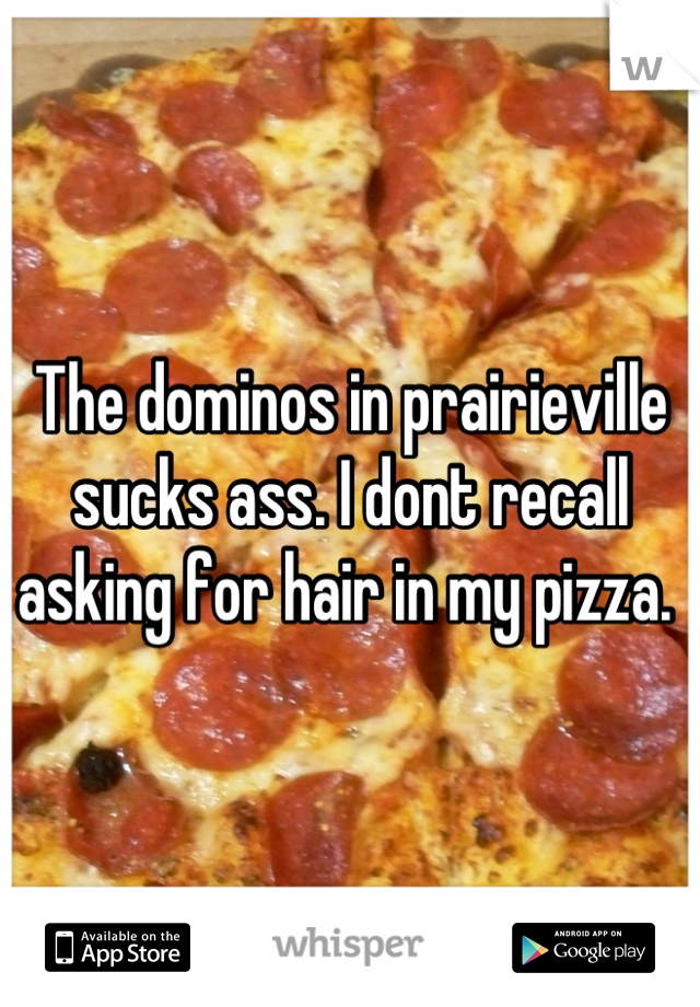 The dominos in prairieville sucks ass. I dont recall asking for hair in my pizza. 