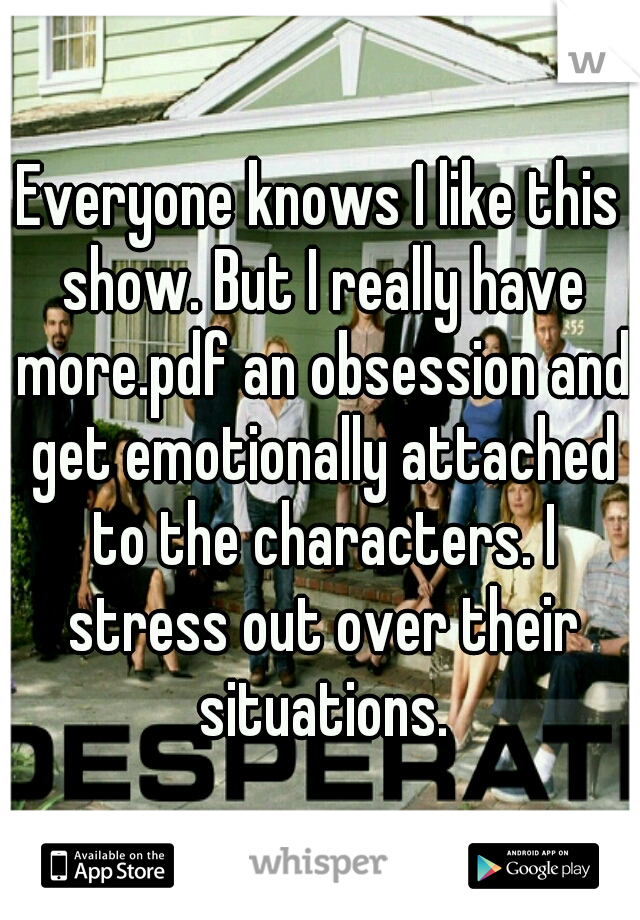 Everyone knows I like this show. But I really have more.pdf an obsession and get emotionally attached to the characters. I stress out over their situations.