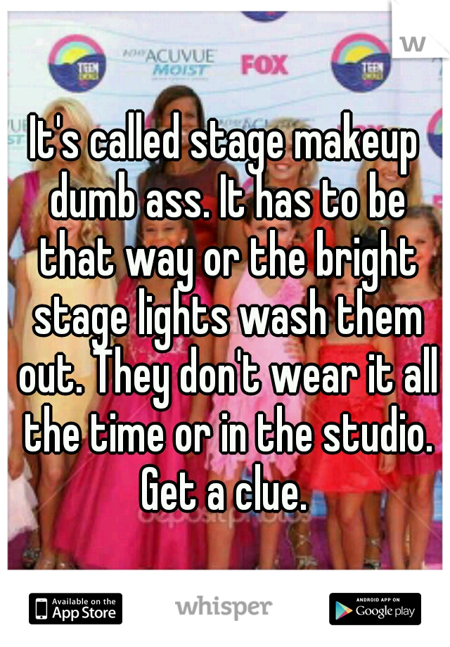 It's called stage makeup dumb ass. It has to be that way or the bright stage lights wash them out. They don't wear it all the time or in the studio. Get a clue. 