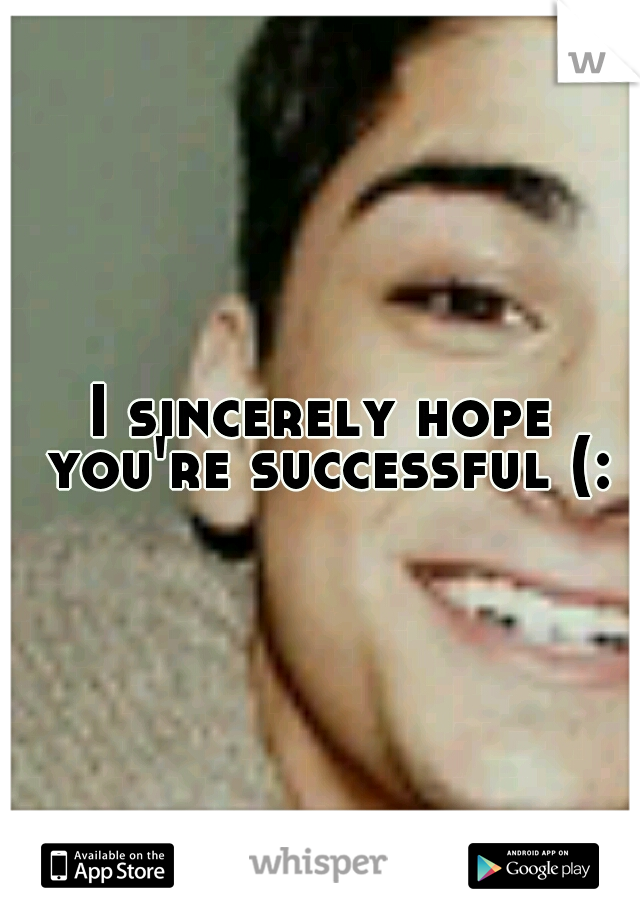 I sincerely hope you're successful (: