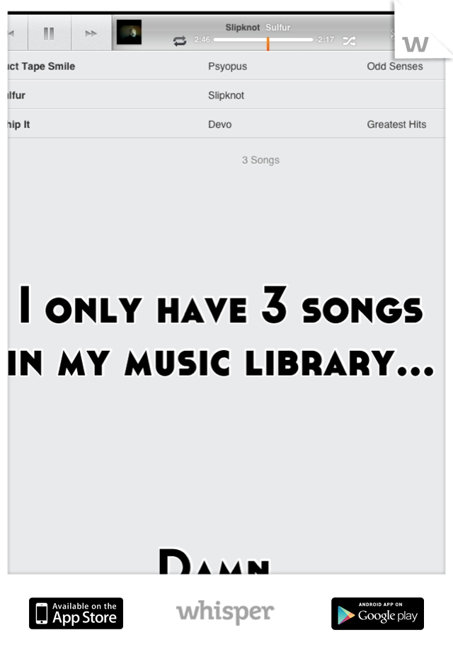 I only have 3 songs in my music library...



Damn.