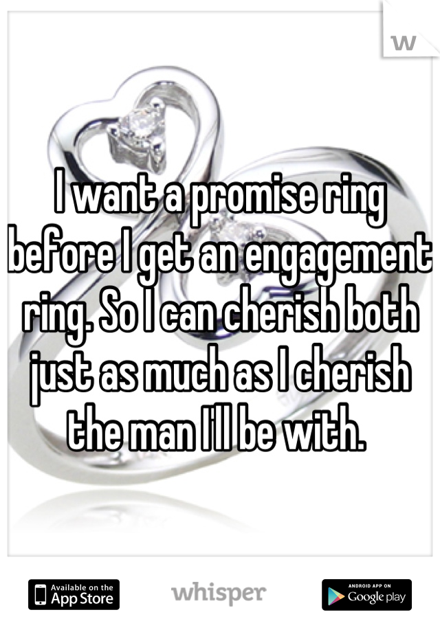 I want a promise ring before I get an engagement ring. So I can cherish both just as much as I cherish the man I'll be with. 