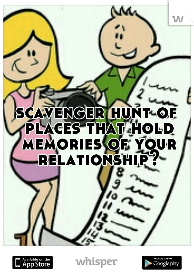 scavenger hunt of places that hold memories of your relationship?