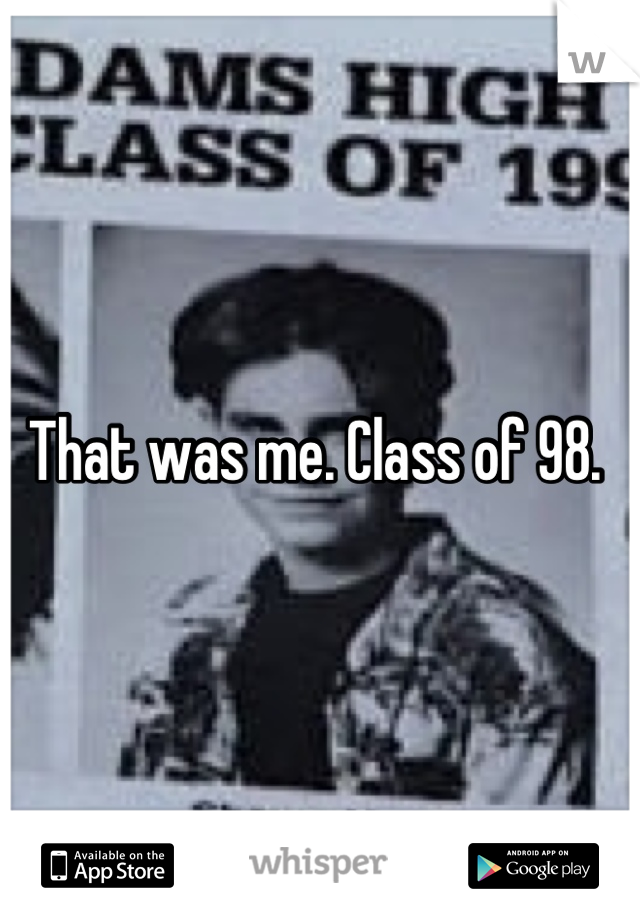 That was me. Class of 98. 