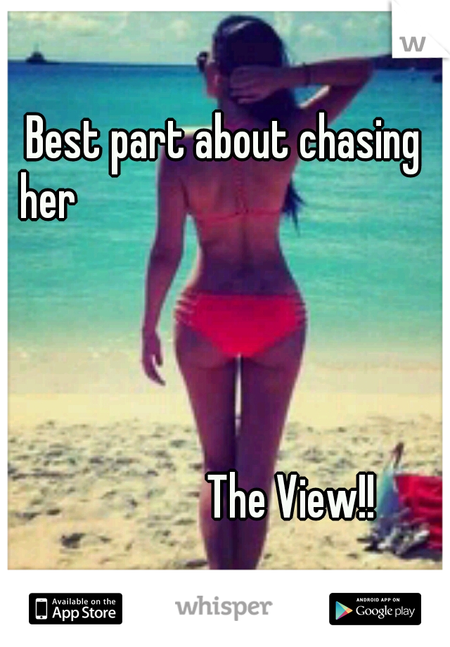 Best part about chasing her

































































































The View!!