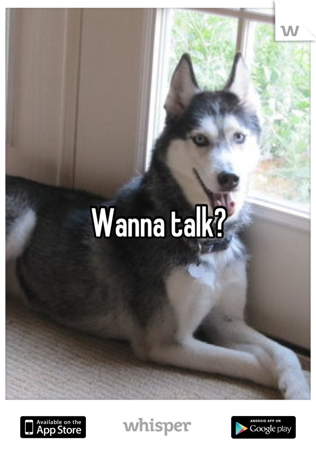 Wanna talk?