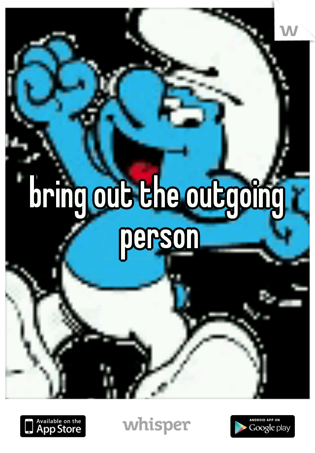 bring out the outgoing person