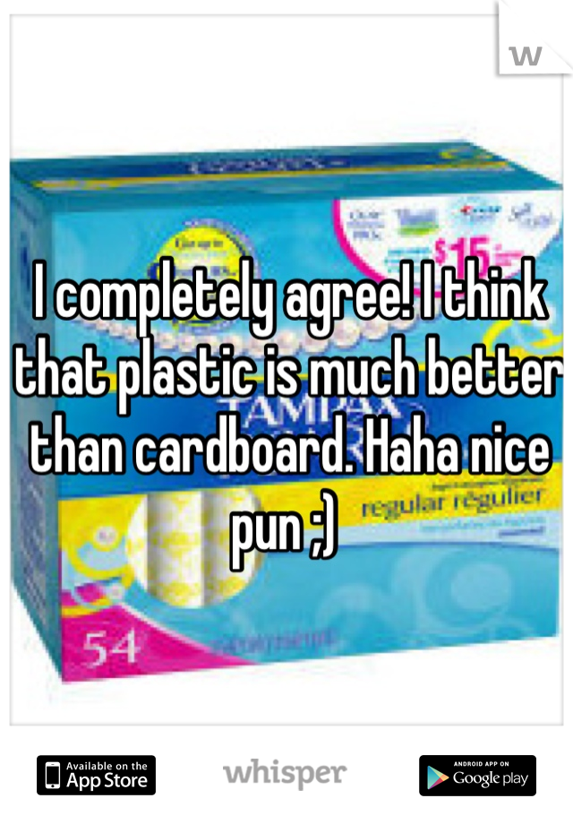 I completely agree! I think that plastic is much better than cardboard. Haha nice pun ;) 