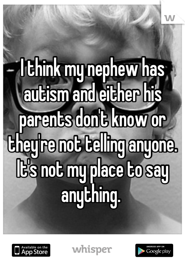 I think my nephew has autism and either his parents don't know or they're not telling anyone. It's not my place to say anything. 