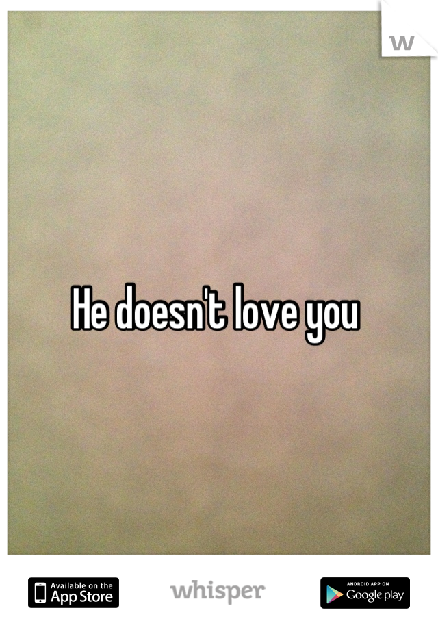 He doesn't love you 