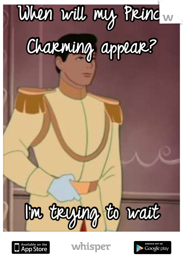 When will my Prince Charming appear?




I'm trying to wait patiently.