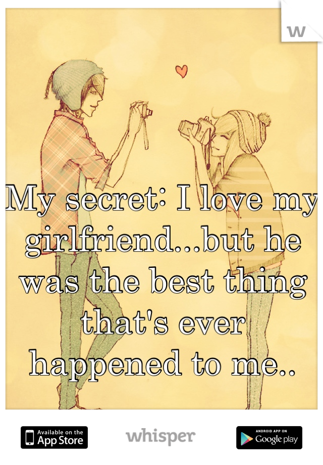My secret: I love my girlfriend...but he was the best thing that's ever happened to me..