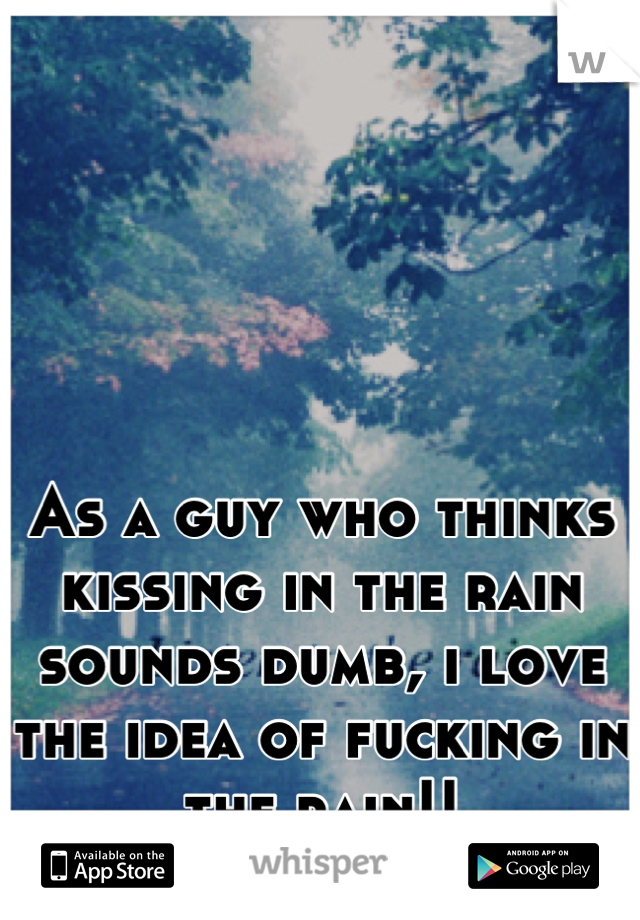As a guy who thinks kissing in the rain sounds dumb, i love the idea of fucking in the rain!!