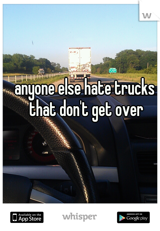 anyone else hate trucks that don't get over