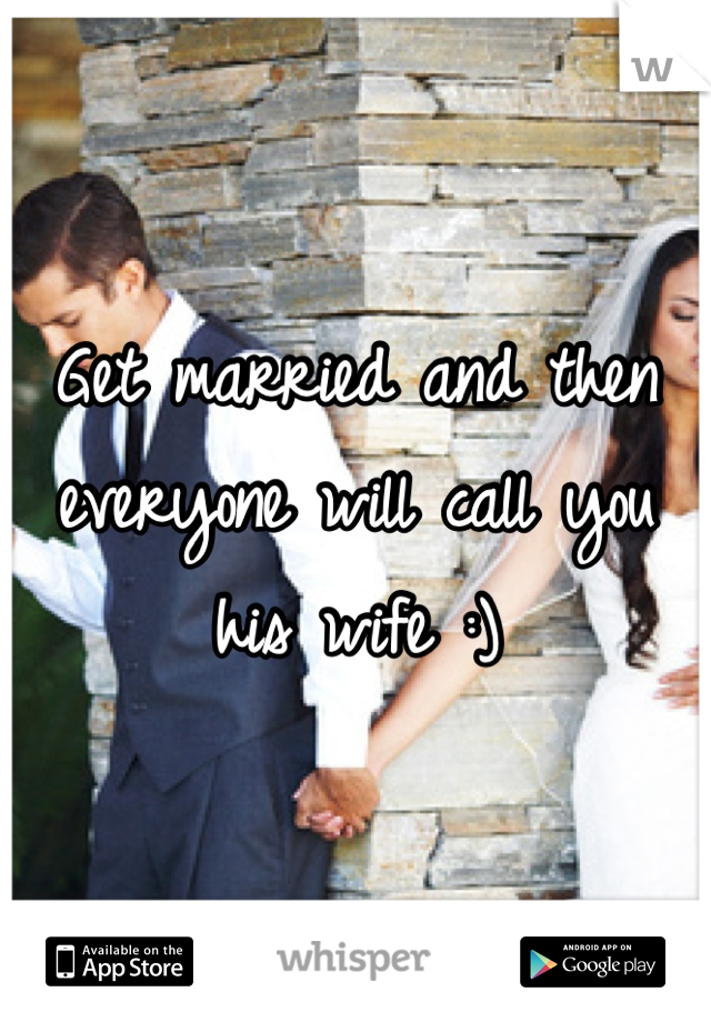 Get married and then everyone will call you his wife :)