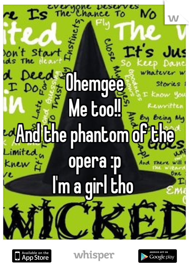 Ohemgee
Me too!!
And the phantom of the opera :p
I'm a girl tho 