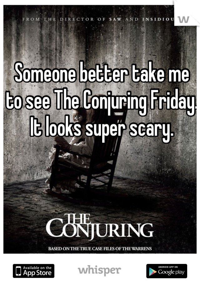 Someone better take me to see The Conjuring Friday. It looks super scary.
