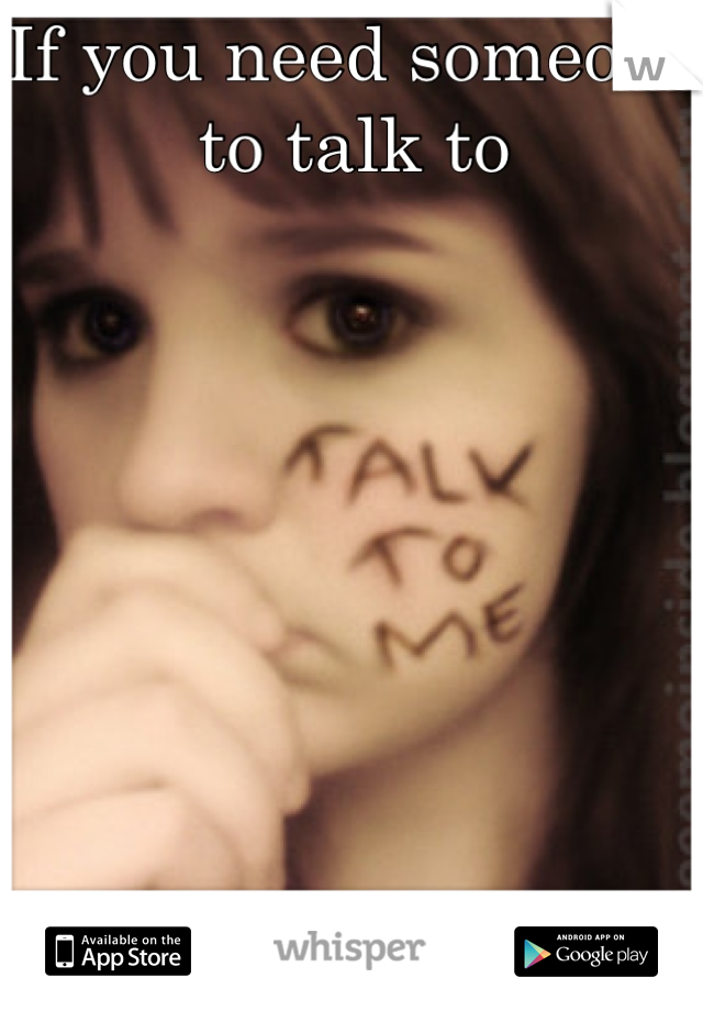 If you need someone to talk to








You can talk to me.