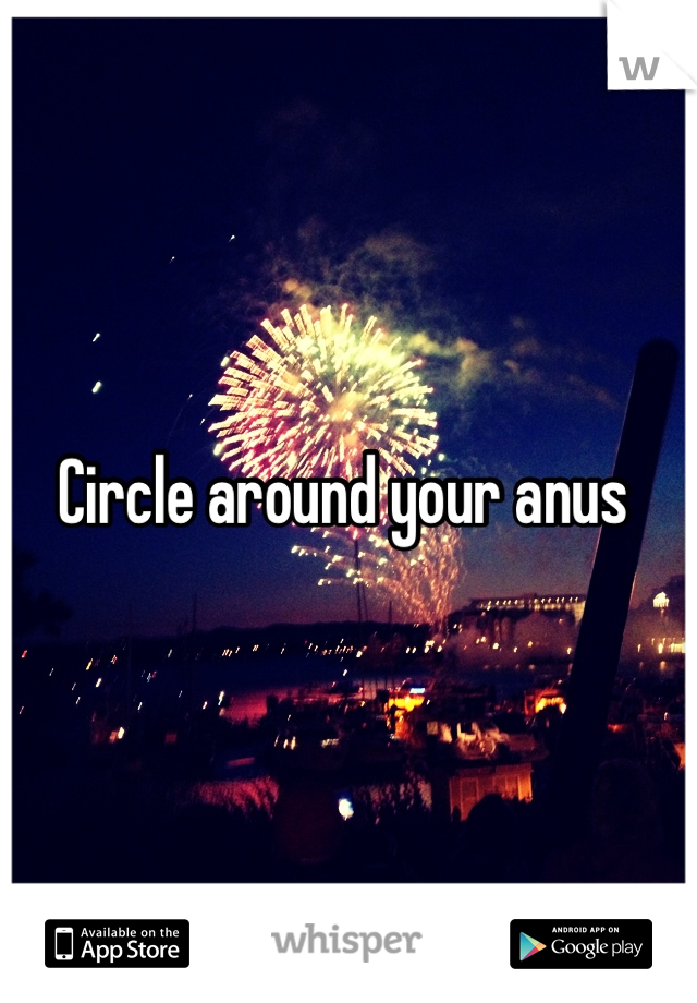 Circle around your anus 