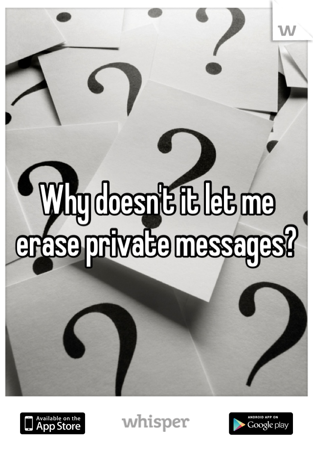 Why doesn't it let me erase private messages?