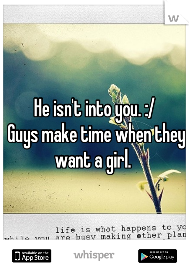 He isn't into you. :/
 Guys make time when they want a girl. 