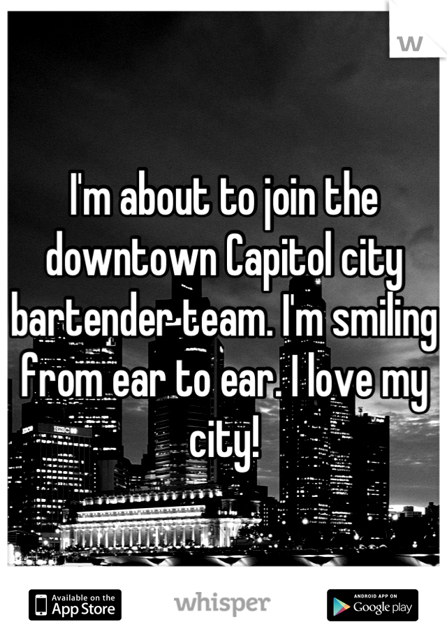 I'm about to join the downtown Capitol city bartender team. I'm smiling from ear to ear. I love my city!