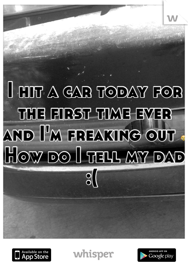 I hit a car today for the first time ever and I'm freaking out 😭
How do I tell my dad :( 
