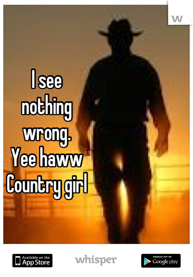 I see
nothing 
wrong. 
Yee haww
Country girl